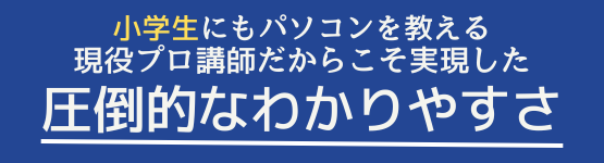 小学生にもパソコンを教える現役プロ講師だからこそ実現した圧倒的なわかりやすさ